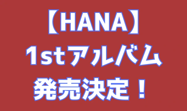 【HANA】1stアルバム発売決定！発売日はいつ？タイトルは？